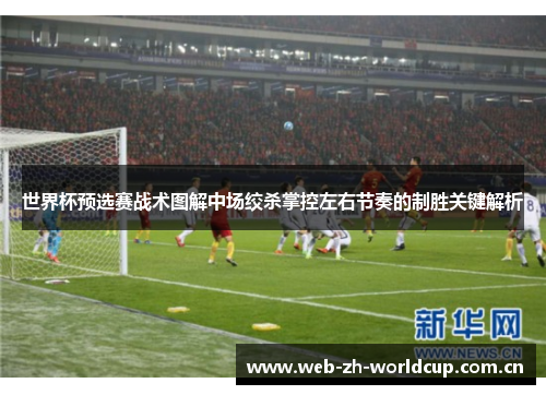 世界杯预选赛战术图解中场绞杀掌控左右节奏的制胜关键解析