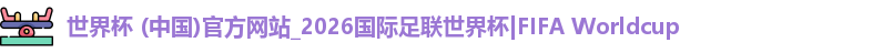 世界杯 (中国)官方网站_2026国际足联世界杯|FIFA Worldcup